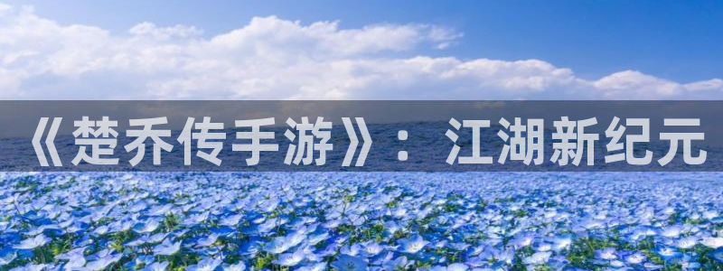 庄闲游戏账号：《楚乔传手游》：江湖新纪元