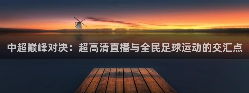 51视频在线直播nba：中超巅峰对决：超高清直播与全民足球运动的交汇点