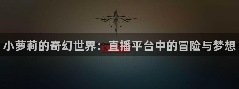 51视频在线直播nba：小萝莉的奇幻世界：直播平台中的冒险与梦想