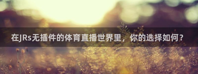 51视频在线直播nba：在JRs无插件的体育直播世界里，你的选择如何？