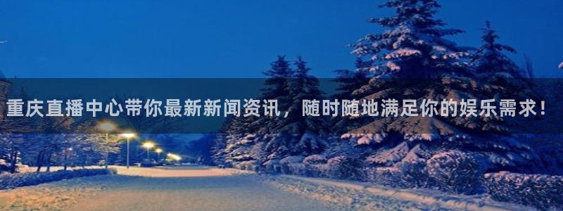 51视频在线直播nba：重庆直播中心带你最新新闻资讯，随时随地满足你的娱乐需求！