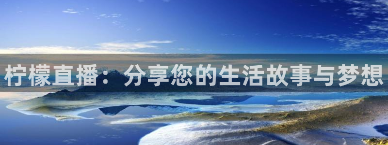 51视频在线直播nba：柠檬直播：分享您的生活故事与梦想