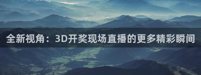 51视频在线直播nba：全新视角：3D开奖现场直播的更多精彩瞬间