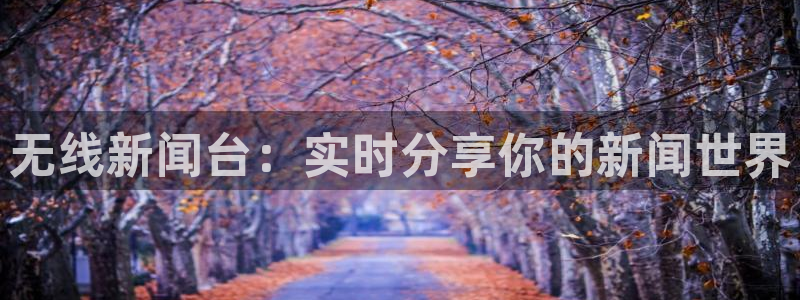 51视频在线直播nba：无线新闻台：实时分享你的新闻世界