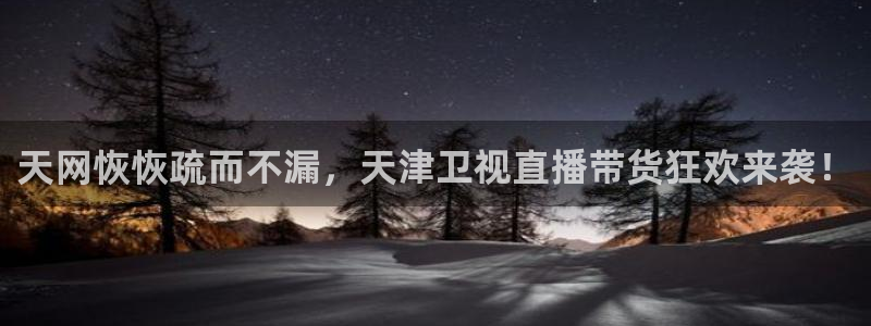 51视频在线直播nba：天网恢恢疏而不漏，天津卫视直播带货狂欢来袭！